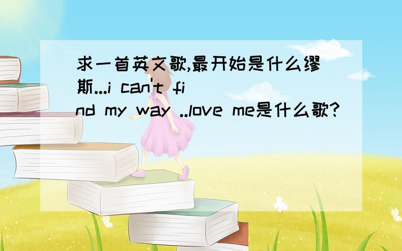 求一首英文歌,最开始是什么缪斯...i can't find my way ..love me是什么歌?