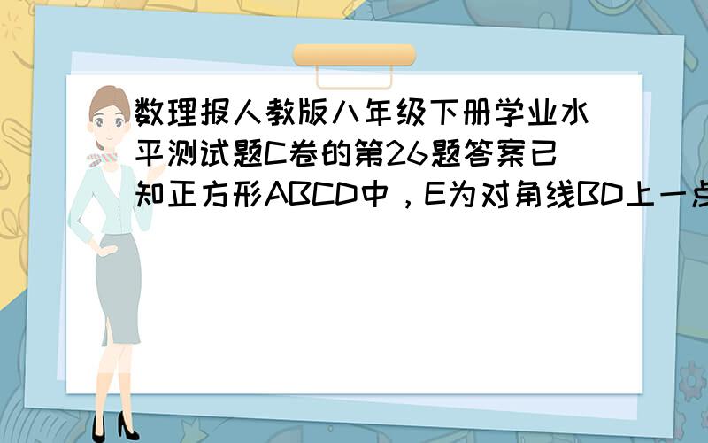 数理报人教版八年级下册学业水平测试题C卷的第26题答案已知正方形ABCD中，E为对角线BD上一点，过E作EF垂直BD交BC于F，G为DF中点，连接EG,CG(1)直接写出EG与CG的数量关系(2)将△BEF绕B逆时针旋转