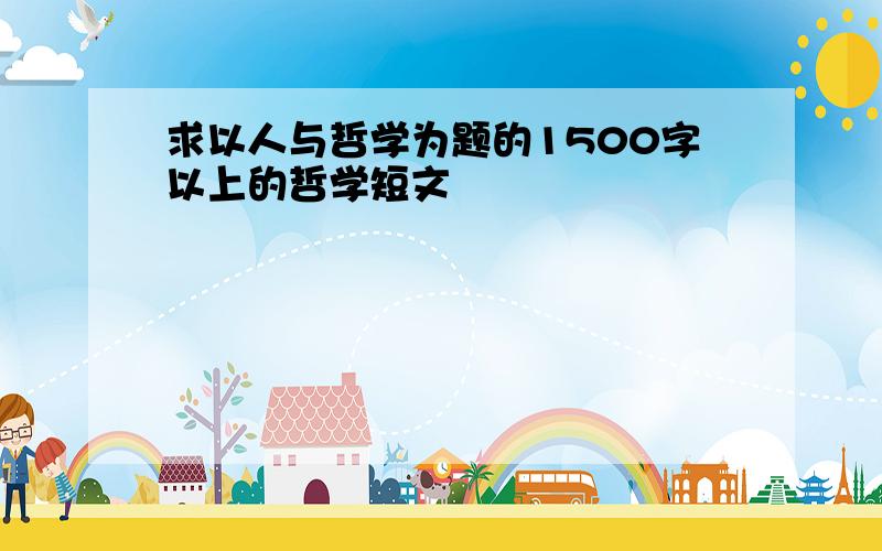 求以人与哲学为题的1500字以上的哲学短文