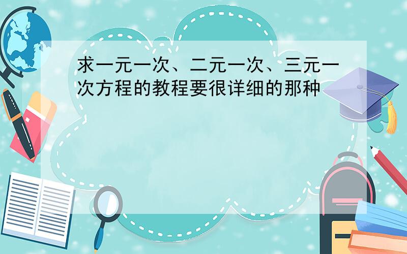 求一元一次、二元一次、三元一次方程的教程要很详细的那种