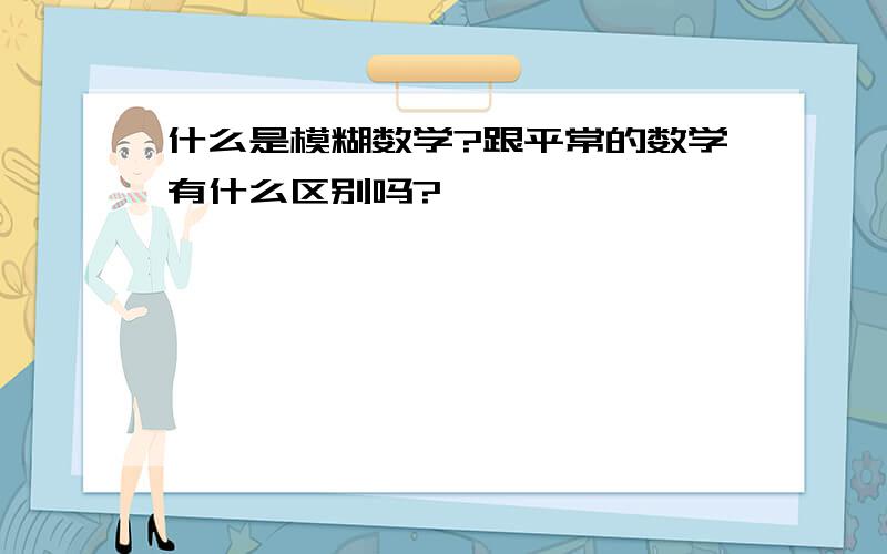 什么是模糊数学?跟平常的数学有什么区别吗?