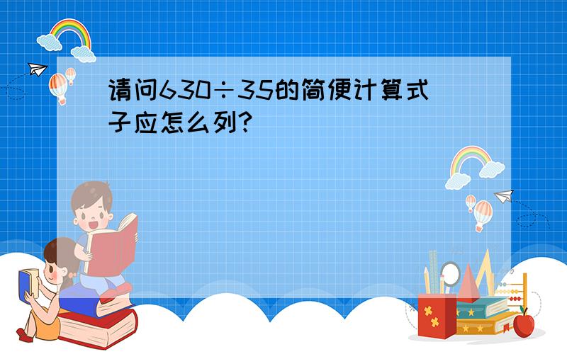 请问630÷35的简便计算式子应怎么列?