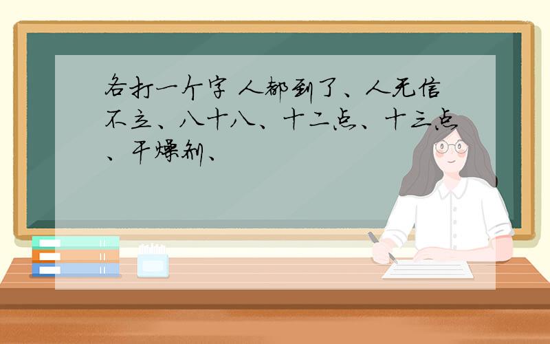 各打一个字 人都到了、人无信不立、八十八、十二点、十三点、干燥剂、