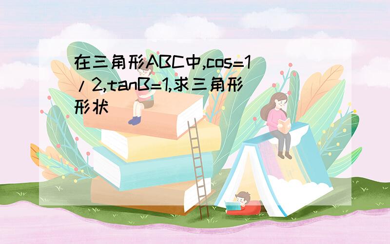 在三角形ABC中,cos=1/2,tanB=1,求三角形形状