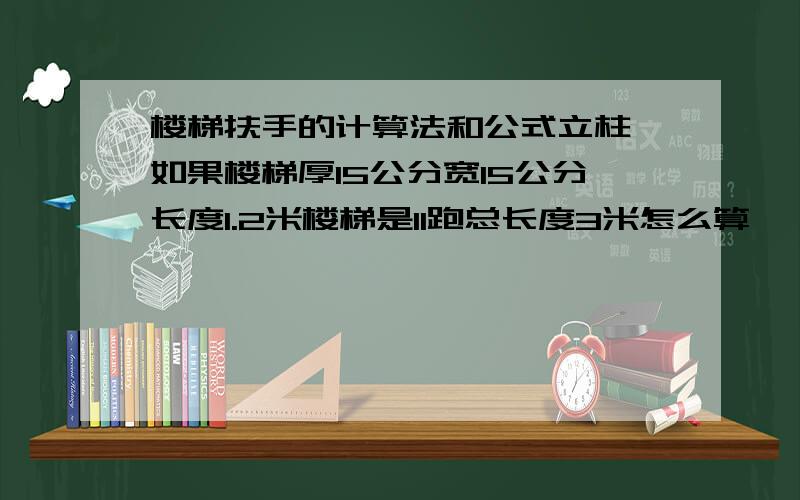 楼梯扶手的计算法和公式立柱,如果楼梯厚15公分宽15公分长度1.2米楼梯是11跑总长度3米怎么算