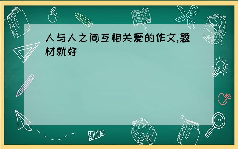 人与人之间互相关爱的作文,题材就好