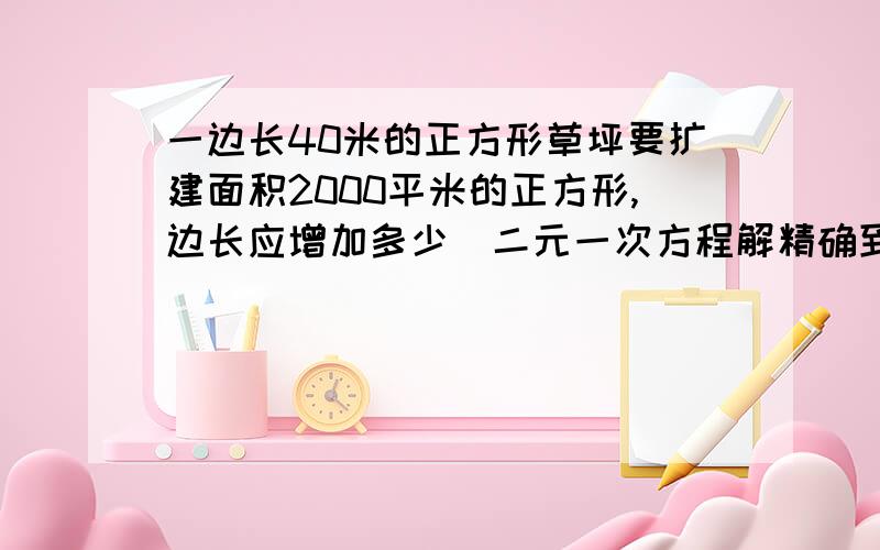 一边长40米的正方形草坪要扩建面积2000平米的正方形,边长应增加多少(二元一次方程解精确到0.1)