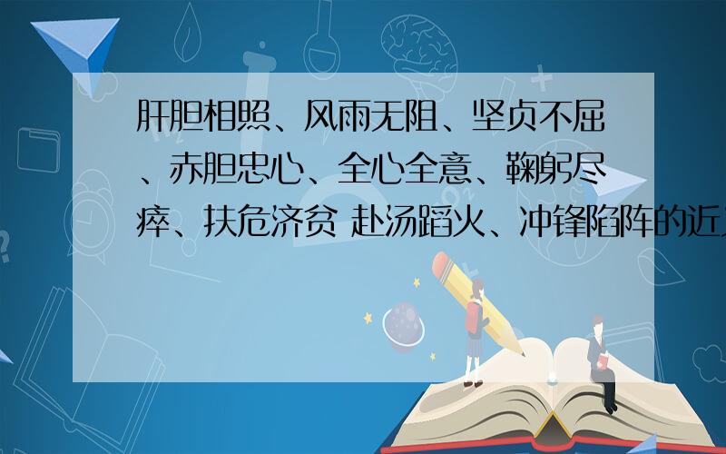 肝胆相照、风雨无阻、坚贞不屈、赤胆忠心、全心全意、鞠躬尽瘁、扶危济贫 赴汤蹈火、冲锋陷阵的近义词每个要四个,15分钟内,决不食言