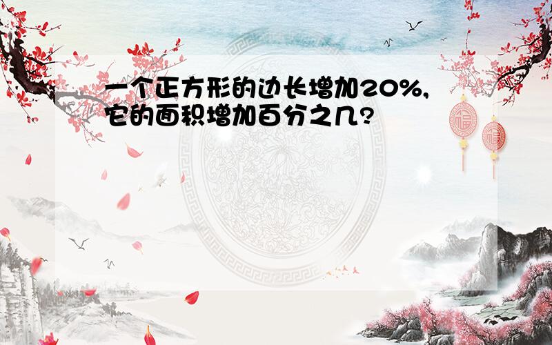 一个正方形的边长增加20%,它的面积增加百分之几?