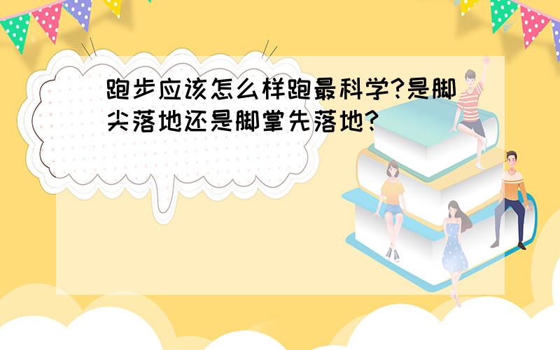 跑步应该怎么样跑最科学?是脚尖落地还是脚掌先落地?