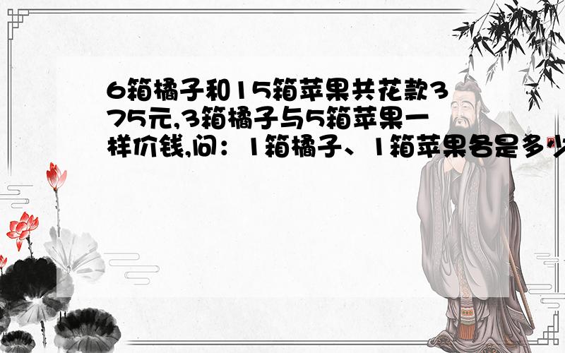 6箱橘子和15箱苹果共花款375元,3箱橘子与5箱苹果一样价钱,问：1箱橘子、1箱苹果各是多少钱?