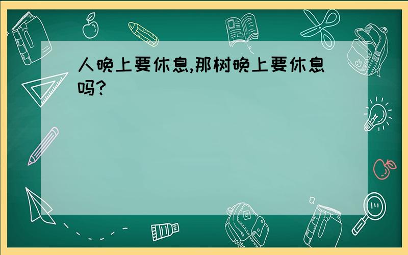 人晚上要休息,那树晚上要休息吗?