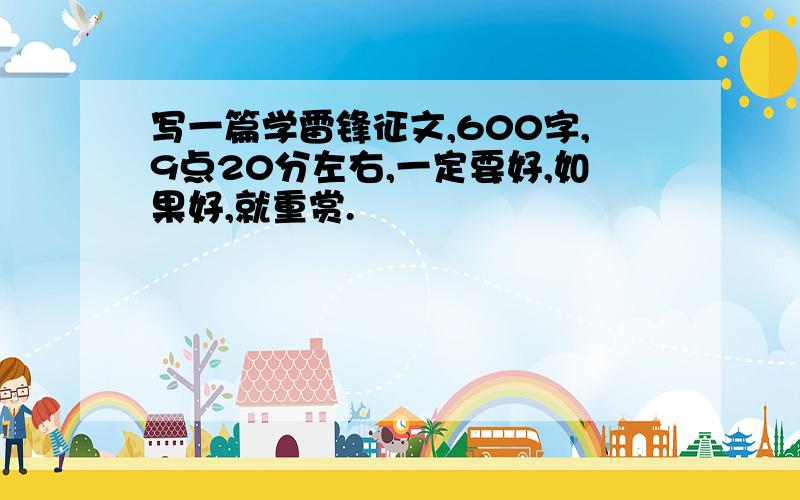 写一篇学雷锋征文,600字,9点20分左右,一定要好,如果好,就重赏.