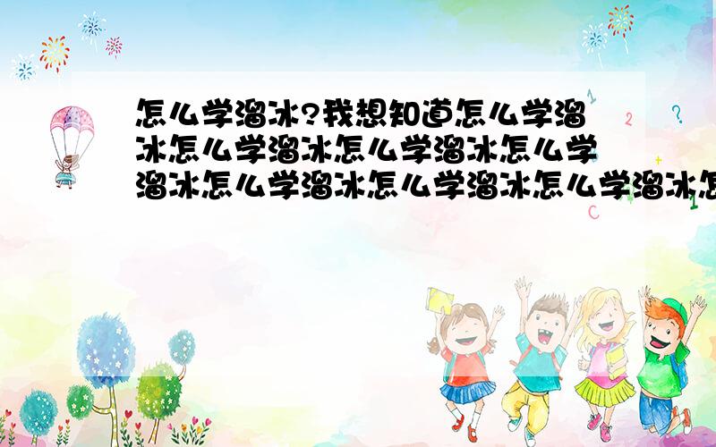 怎么学溜冰?我想知道怎么学溜冰怎么学溜冰怎么学溜冰怎么学溜冰怎么学溜冰怎么学溜冰怎么学溜冰怎么学溜冰怎么学溜冰