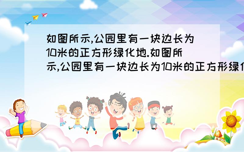 如图所示,公园里有一块边长为10米的正方形绿化地.如图所示,公园里有一块边长为10米的正方形绿化地,现要在这块地上划出一个扇形区域举办花展,这个区域的面积是绿化地面积的一半.右面的