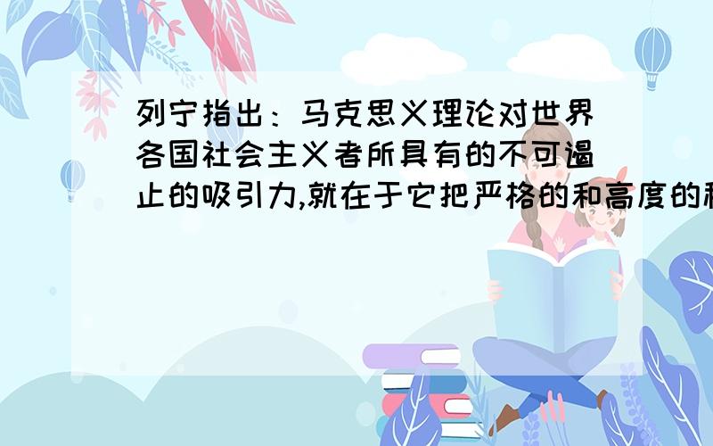 列宁指出：马克思义理论对世界各国社会主义者所具有的不可遏止的吸引力,就在于它把严格的和高度的科学性