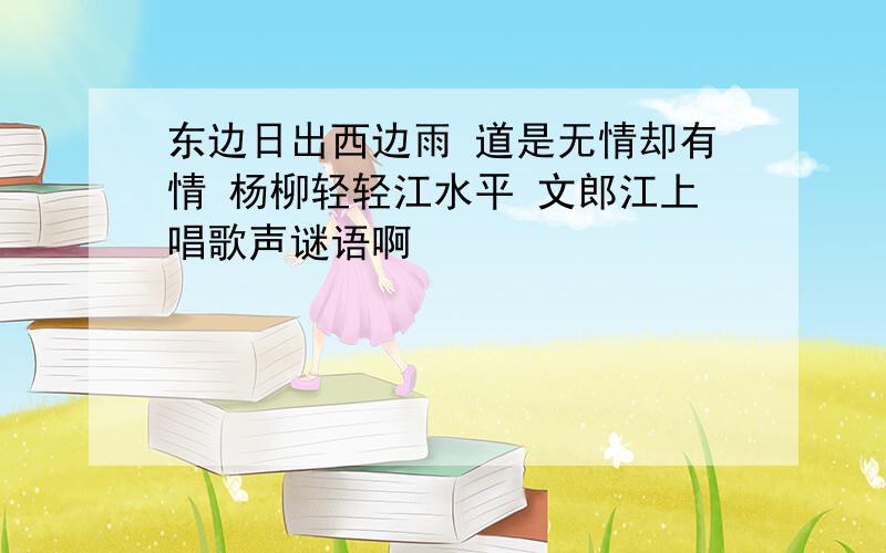 东边日出西边雨 道是无情却有情 杨柳轻轻江水平 文郎江上唱歌声谜语啊