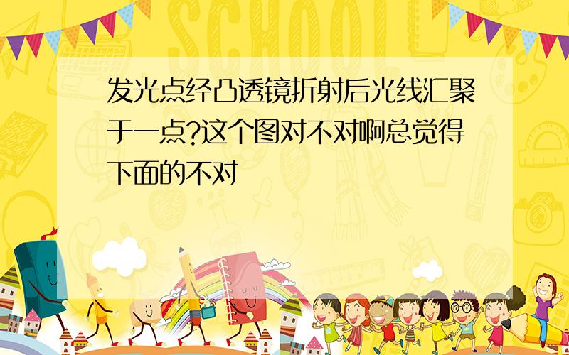 发光点经凸透镜折射后光线汇聚于一点?这个图对不对啊总觉得下面的不对