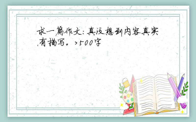 求一篇作文：真没想到内容真实，有描写。>500字