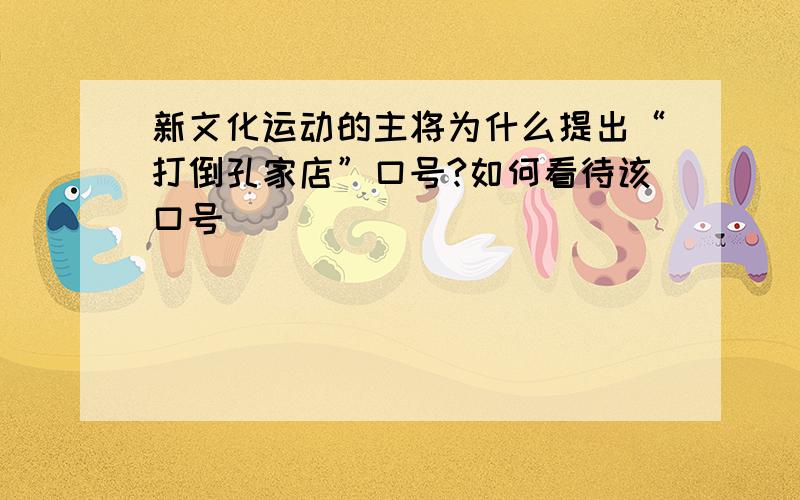 新文化运动的主将为什么提出“打倒孔家店”口号?如何看待该口号