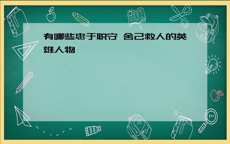 有哪些忠于职守 舍己救人的英雄人物