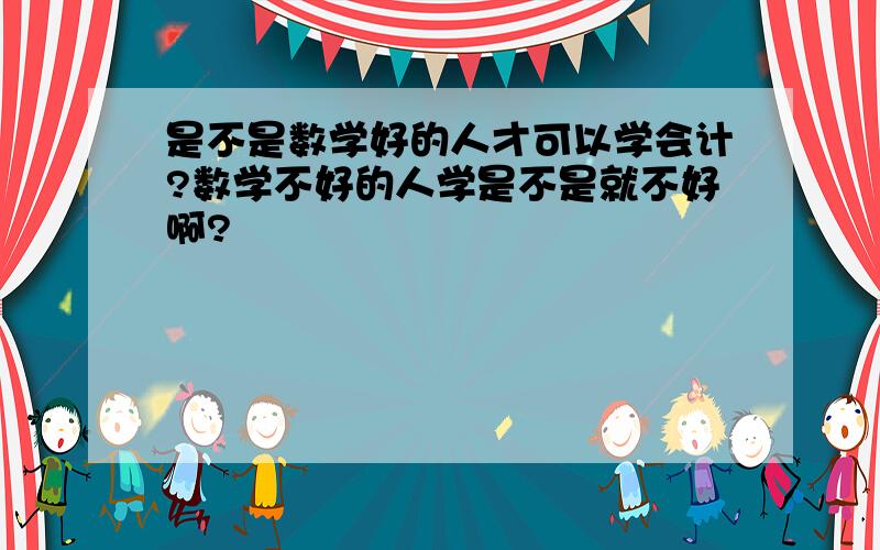 是不是数学好的人才可以学会计?数学不好的人学是不是就不好啊?