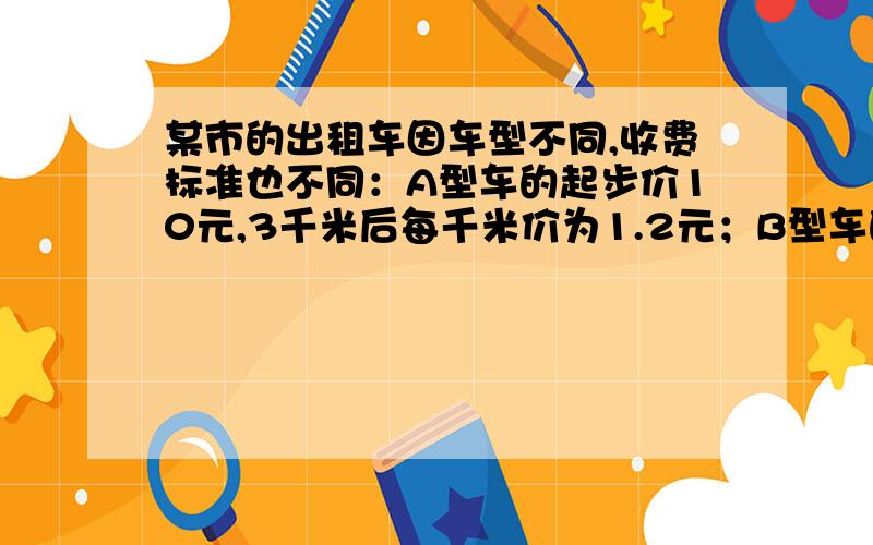 某市的出租车因车型不同,收费标准也不同：A型车的起步价10元,3千米后每千米价为1.2元；B型车的起步价8元,3千米后每千米价为1.4元．（1）如果你要乘坐出租车到20千米远的地方去,从节省费