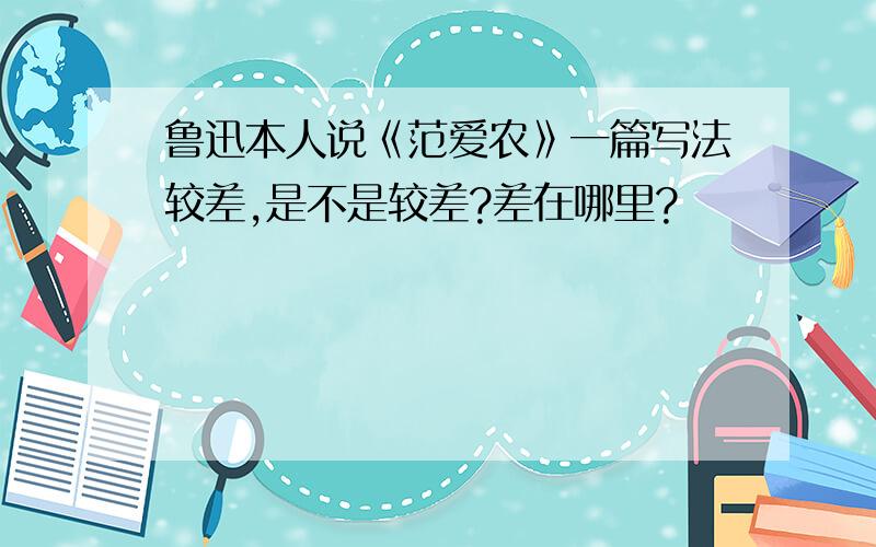 鲁迅本人说《范爱农》一篇写法较差,是不是较差?差在哪里?