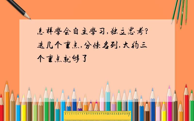 怎样学会自主学习,独立思考?选几个重点,分条名列,大约三个重点就够了