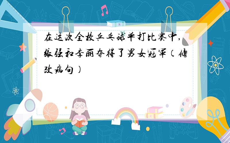 在这次全校乒乓球单打比赛中,张强和李丽夺得了男女冠军（修改病句）