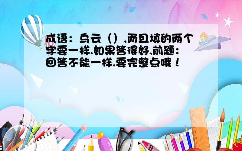 成语：乌云（）,而且填的两个字要一样.如果答得好,前题：回答不能一样.要完整点哦！