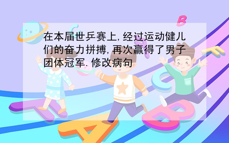 在本届世乒赛上,经过运动健儿们的奋力拼搏,再次赢得了男子团体冠军.修改病句