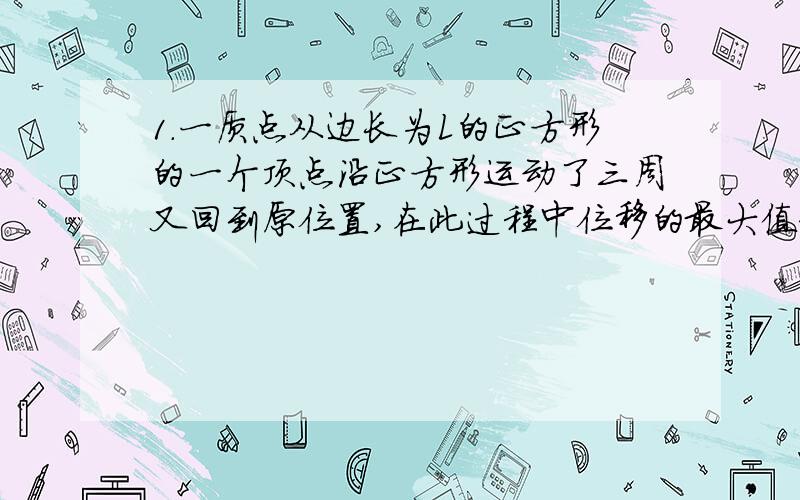 1.一质点从边长为L的正方形的一个顶点沿正方形运动了三周又回到原位置,在此过程中位移的最大值和路程的最大值分别是（ ）A )2L ,12L B).√2L,12L C)2L,4L D)4L,12L2.甲、乙两车沿平直公路从同地