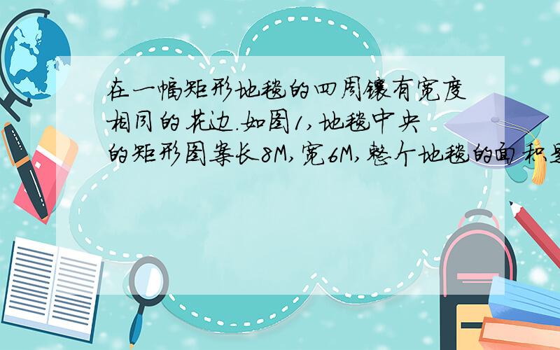 在一幅矩形地毯的四周镶有宽度相同的花边.如图1,地毯中央的矩形图案长8M,宽6M,整个地毯的面积是80M2,