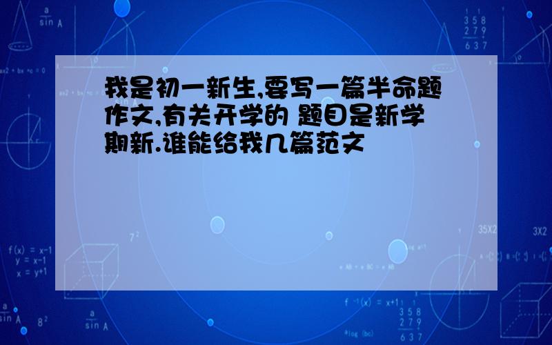 我是初一新生,要写一篇半命题作文,有关开学的 题目是新学期新.谁能给我几篇范文