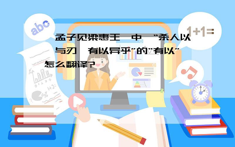 《孟子见梁惠王》中,“杀人以梃与刃,有以异乎”的“有以”怎么翻译?