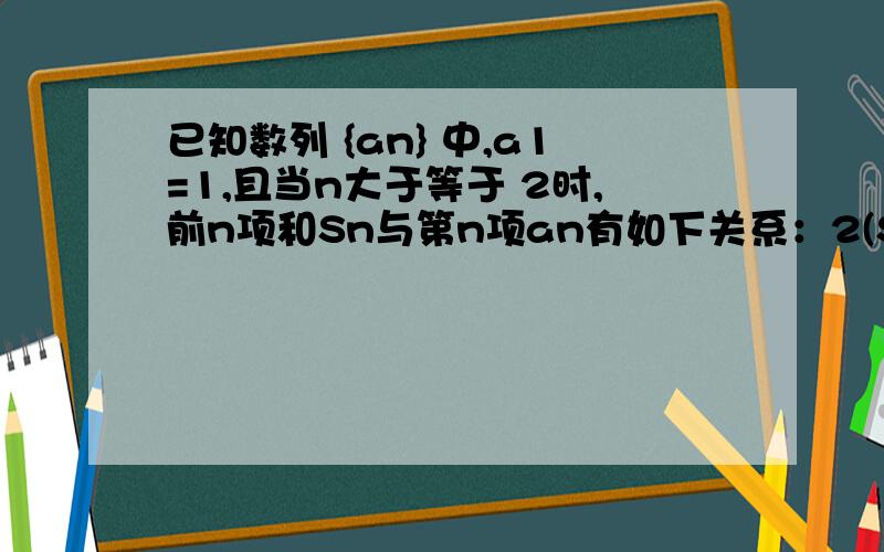 已知数列 {an} 中,a1=1,且当n大于等于 2时,前n项和Sn与第n项an有如下关系：2(Sn)^2=2anSn-an求通项公式an