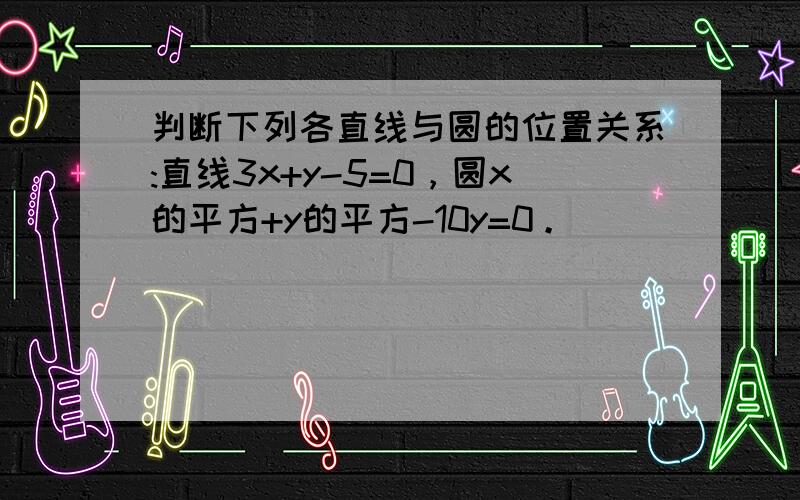 判断下列各直线与圆的位置关系:直线3x+y-5=0，圆x的平方+y的平方-10y=0。