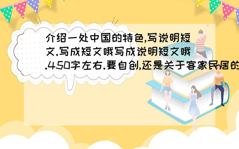 介绍一处中国的特色,写说明短文.写成短文哦写成说明短文哦.450字左右.要自创,还是关于客家民居的.450字左右.好的追加悬赏到200.