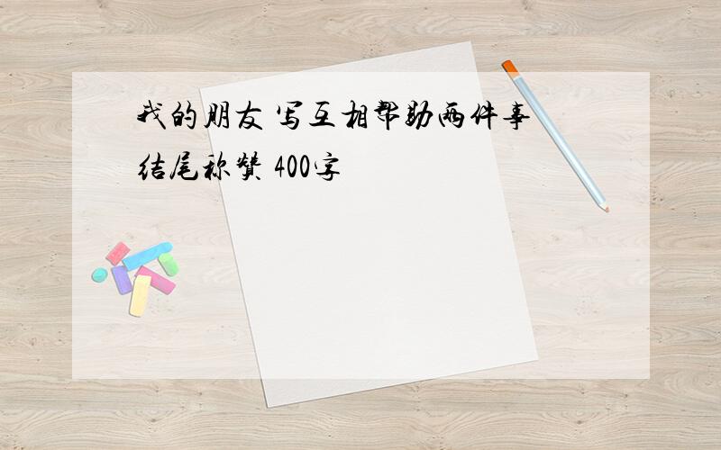 我的朋友 写互相帮助两件事 结尾称赞 400字