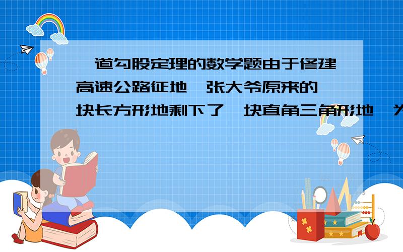 一道勾股定理的数学题由于修建高速公路征地,张大爷原来的一块长方形地剩下了一块直角三角形地,为了排水,需要从AB上一点D向顶点C开挖一条水渠,已知∠ACB=90°,AC=80m,BC=60m,问怎样开挖才能使