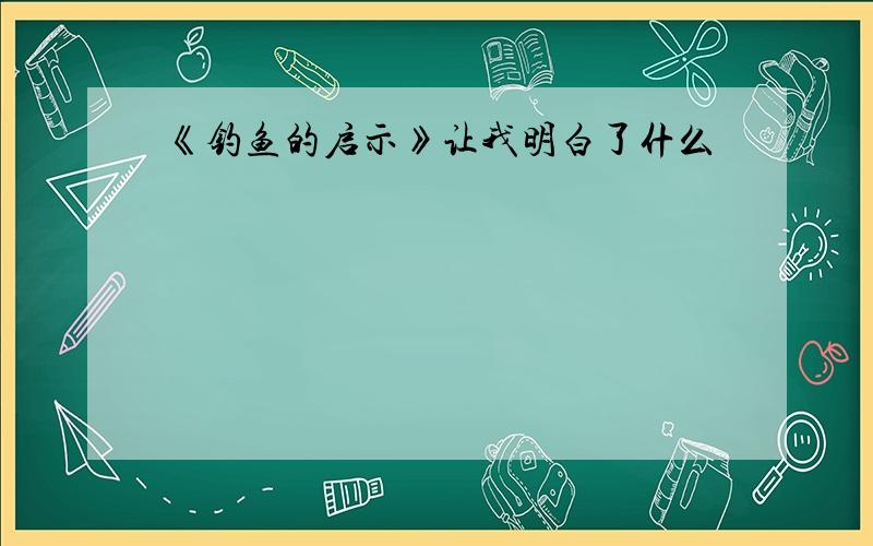 《钓鱼的启示》让我明白了什么