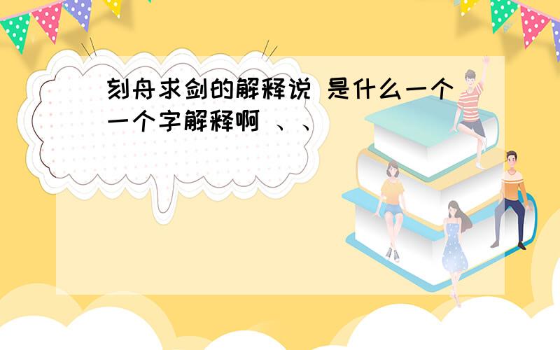 刻舟求剑的解释说 是什么一个一个字解释啊 、、