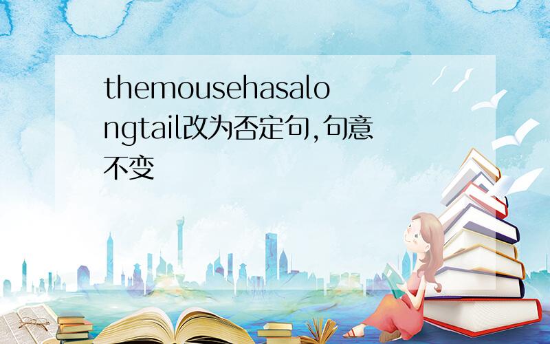 themousehasalongtail改为否定句,句意不变