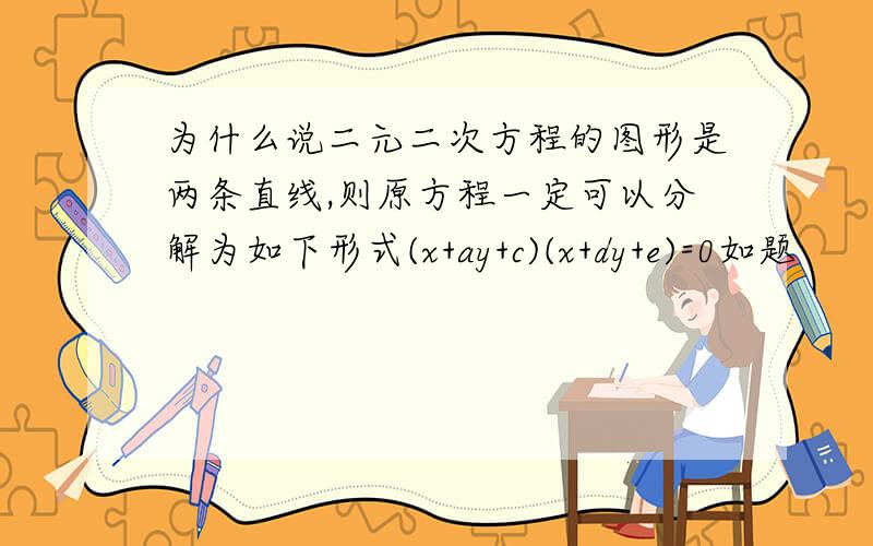 为什么说二元二次方程的图形是两条直线,则原方程一定可以分解为如下形式(x+ay+c)(x+dy+e)=0如题