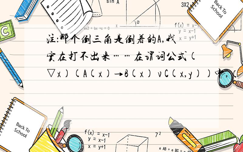 注：那个倒三角是倒着的A,我实在打不出来……在谓词公式(▽x)(A(x)→B(x) v C(x,y))中,（ ）． A.x,y都是约束变元B.x,y都是自由变元C.x是约束变元,y都是自由变元D.x是自由变元,y都是约束变元希望