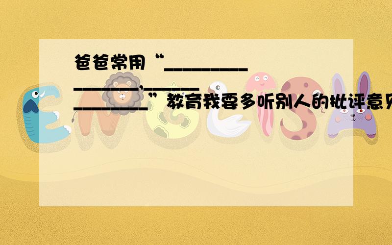 爸爸常用“________________,______________”教育我要多听别人的批评意见(填名言或诗句）