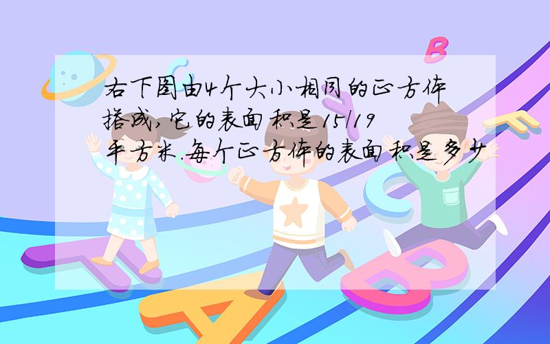 右下图由4个大小相同的正方体搭成,它的表面积是15/19平方米.每个正方体的表面积是多少