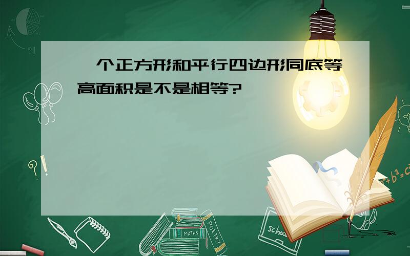 一个正方形和平行四边形同底等高面积是不是相等?