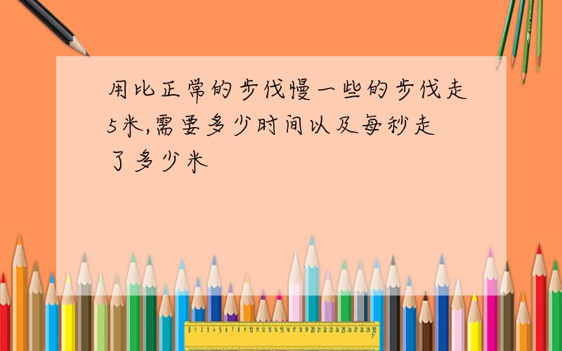 用比正常的步伐慢一些的步伐走5米,需要多少时间以及每秒走了多少米